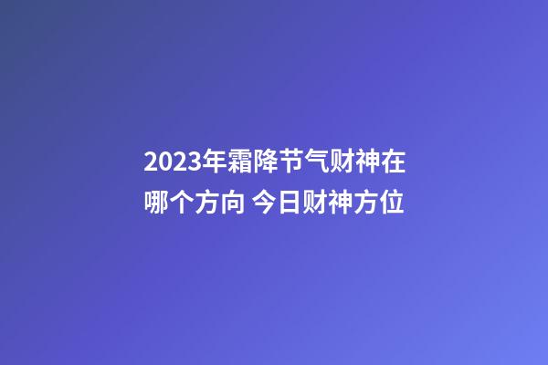 2023年霜降节气财神在哪个方向 今日财神方位